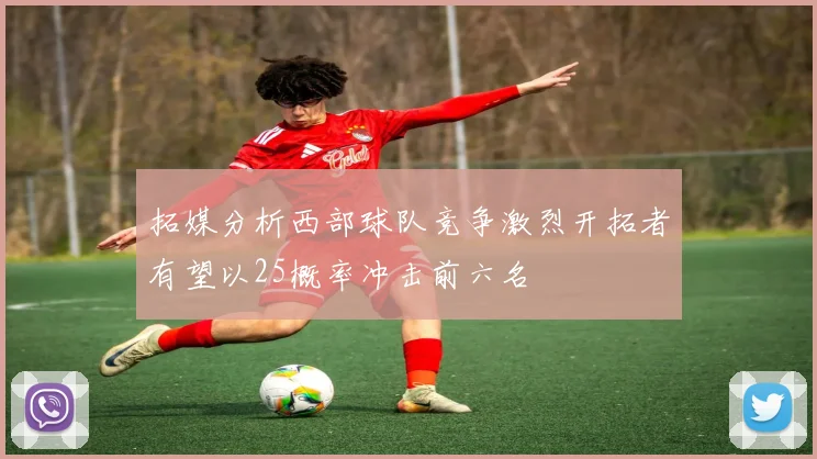 拓媒分析西部球队竞争激烈开拓者有望以25概率冲击前六名