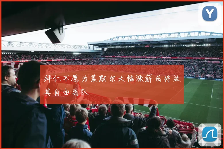 拜仁不愿为莱默尔大幅涨薪或将放其自由离队