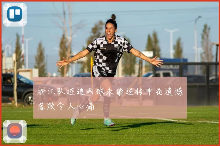 浙江队连追两球未能逆转申花遗憾落败令人心痛