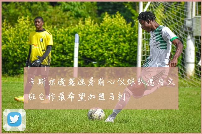 卡斯尔透露选秀前心仪球队愿与文班合作最希望加盟马刺
