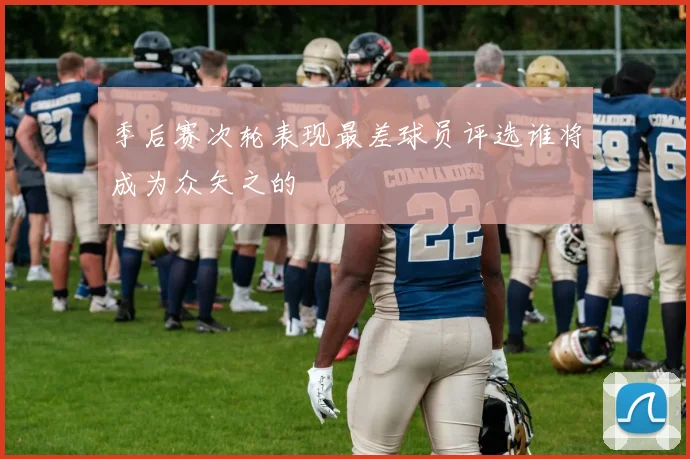 季后赛次轮表现最差球员评选谁将成为众矢之的
