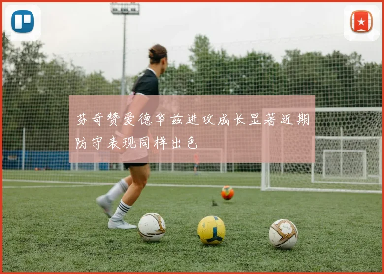 芬奇赞爱德华兹进攻成长显著近期防守表现同样出色
