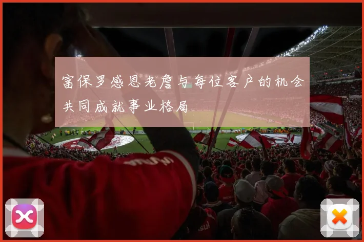 富保罗感恩老詹与每位客户的机会共同成就事业格局
