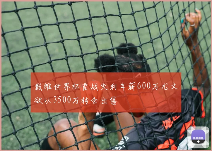 戴维世界杯首战失利年薪600万尤文欲以3500万转会出售