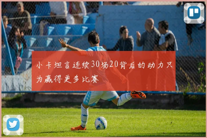 小卡坦言连续30场20背后的动力只为赢得更多比赛