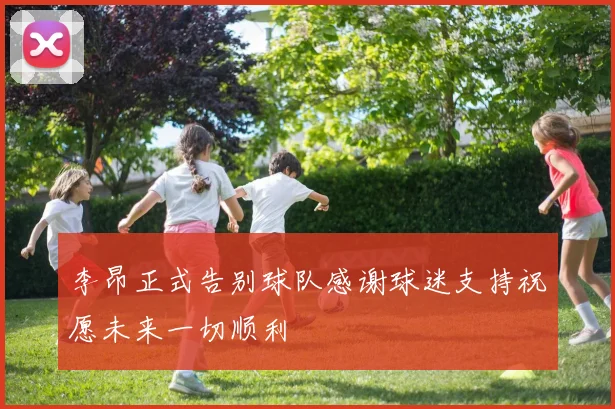 李昂正式告别球队感谢球迷支持祝愿未来一切顺利