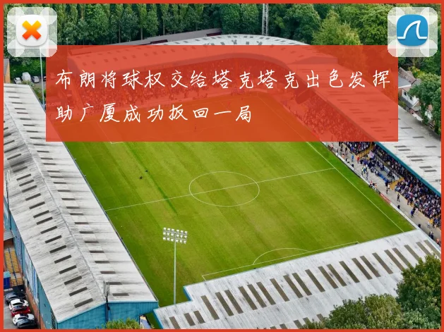 布朗将球权交给塔克塔克出色发挥助广厦成功扳回一局