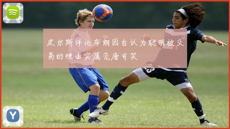 皮尔斯评论布朗因自认为聪明被交易的理由实属荒唐可笑