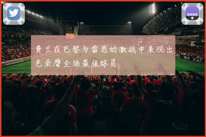 费兰在巴黎与雷恩的激战中表现出色荣膺全场最佳球员